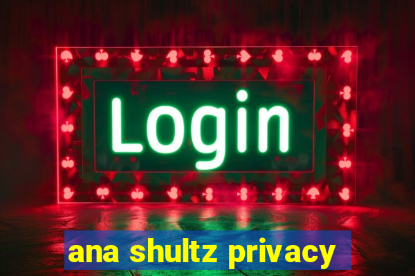 ana shultz privacy